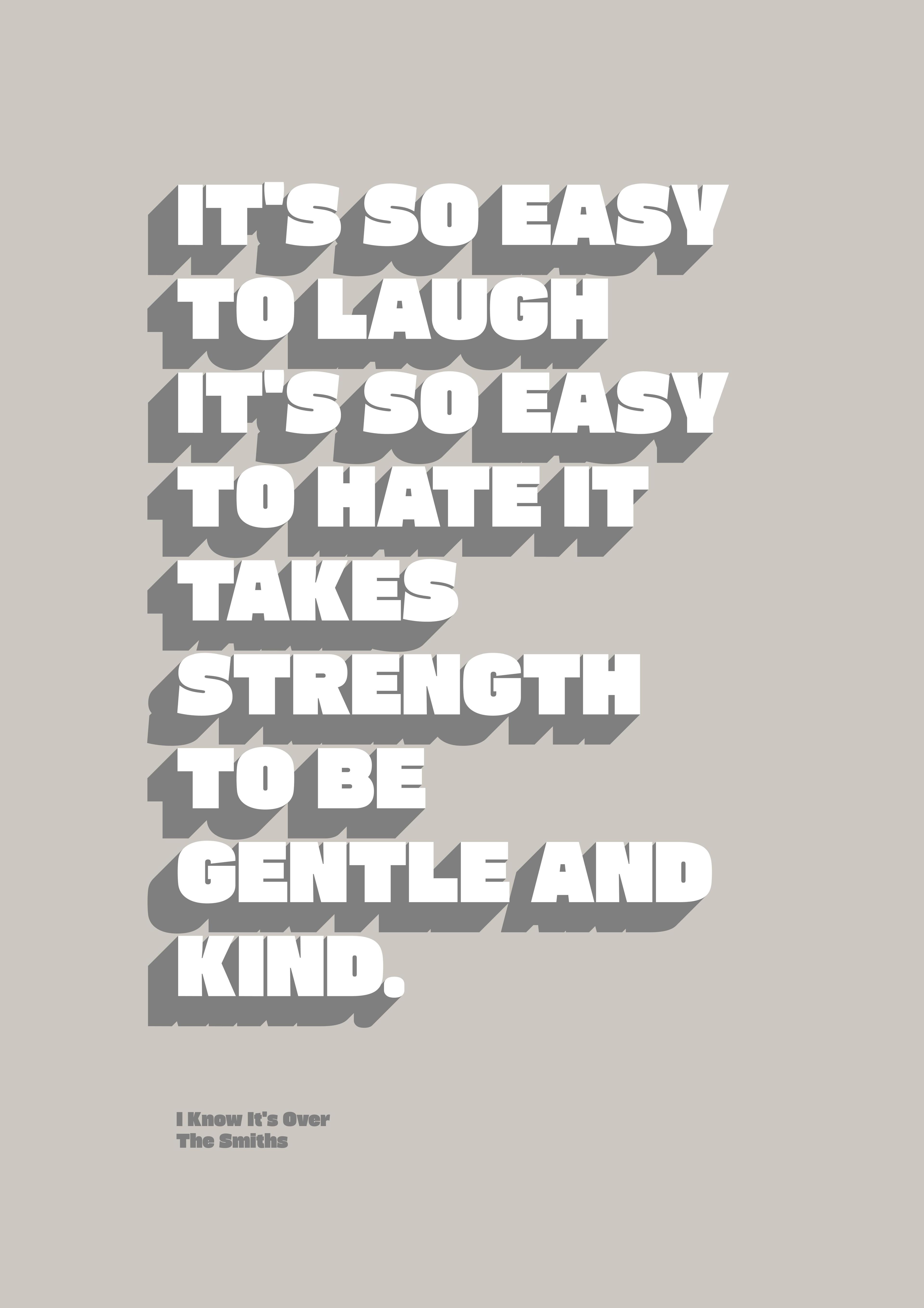 It's so easy to laugh, it's so easy to hate; it takes strength to be gentle and kind